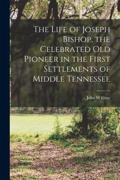 The Life of Joseph Bishop, the Celebrated old Pioneer in the First Settlements of Middle Tennessee - W, Gray John