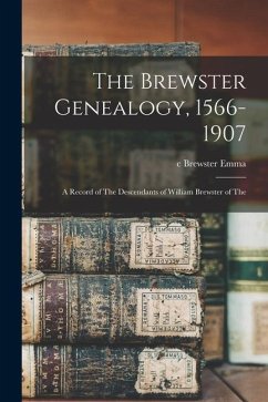 The Brewster Genealogy, 1566-1907; a Record of The Descendants of William Brewster of The - Emma, C. Brewster
