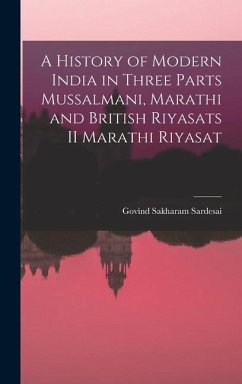 A History of Modern India in three parts Mussalmani, Marathi and British Riyasats II Marathi Riyasat - SarDesai, Govind Sakharam