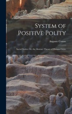 System of Positive Polity: Social Statics; Or, the Abstract Theory of Human Order - Comte, Auguste