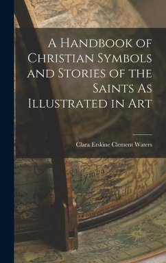 A Handbook of Christian Symbols and Stories of the Saints As Illustrated in Art - Waters, Clara Erskine Clement