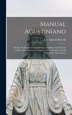 Manual Agustiniano: En Que Se Enumeran Los Privilejios, Indulgencias I Demas Gracias Espirituales Concedidas a Las Congregaciones De Cintu - Barceló, José Agustin