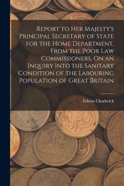 Cover Report to Her Majesty's Principal Secretary of State for the Home Department, From the Poor Law Commissioners, On an Inquiry Into the Sanitary Conditi