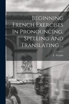 Beginning French Exercises In Pronouncing, Spelling And Translating ... - Pylodet, L.