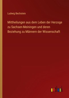 Mittheilungen aus dem Leben der Herzoge zu Sachsen-Meiningen und deren Beziehung zu Männern der Wissenschaft - Bechstein, Ludwig