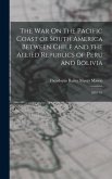 The War On the Pacific Coast of South America Between Chile and the Allied Republics of Peru and Bolivia: 1879-'81