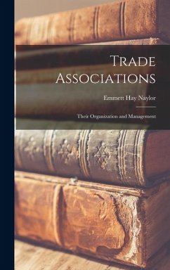 Trade Associations; Their Organization and Management - Naylor, Emmett Hay Trade Associations; Their Organization and Management - Naylor, Emmett Hay