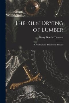 The Kiln Drying of Lumber: A Practical and Theoretical Treatise - Tiemann, Harry Donald