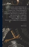 The Spinning and Twisting of Long Vegetable Fibres (flax, Hemp, Jute, tow, & Ramie) A Practical Manual of the Most Modern Methods as Applied to the Hackling, Carding, Preparing, Spinning, and Twisting of the Long Vegetable Fibres of Commerce