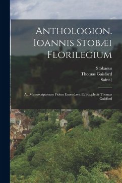 Anthologion. Ioannis Stobæi Florilegium: Ad Manuscriptorum Fidem Emendavit Et Supplevit Thomas Gaisford - Gaisford, Thomas; Grotius, Hugo