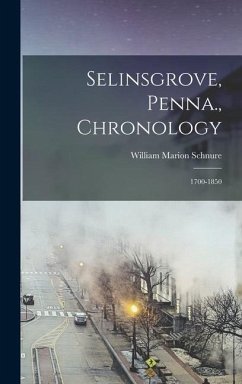 Selinsgrove, Penna., Chronology: 1700-1850 - Schnure, William Marion