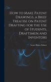 How to Make Patent Drawings, a Brief Treatise on Patent Drafting for the use of Students, Draftsmen and Inventors