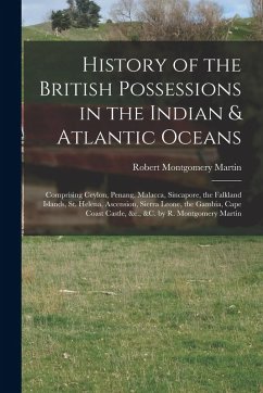 Cover History of the British Possessions in the Indian & Atlantic Oceans: Comprising Ceylon, Penang, Malacca, Sincapore, the Falkland Islands, St. Helena, A