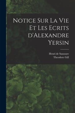 Notice sur la vie et les ecrits d'Alexandre Yersin - Gill, Theodore; Saussure, Henri De