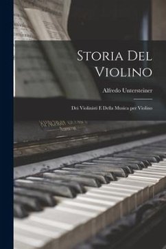 Storia del Violino: Dei Violinisti e Della Musica per Violino - Untersteiner, Alfredo