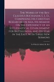 The Works of the Rev. Claudius Buchanan, L. L. D., Comprising His Christian Researches in Asia, His Memoir On the Expediency of an Ecclesiastical Esta