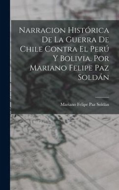 Narracion Histórica De La Guerra De Chile Contra El Perú Y Bolivia. Por Mariano Felipe Paz Soldán - Soldán, Mariano Felipe Paz