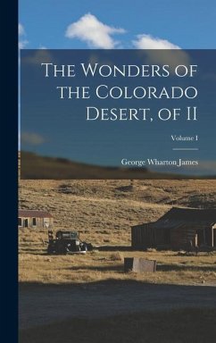 The Wonders of the Colorado Desert, of II; Volume I - James, George Wharton