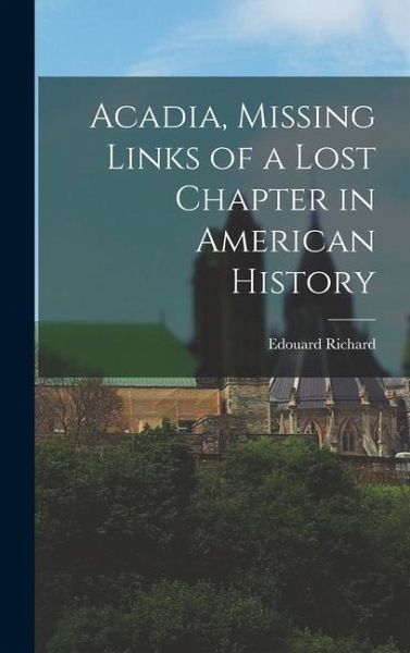 Acadia, Missing Links of a Lost Chapter in American History Acadia, Missing Links of a Lost Chapter in American History