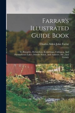Farrar's Illustrated Guide Book: To Rangeley, Richardson, Kennebago, Umbagog, And Parmachenee Lakes, Dixville Notch, And Andover, Me., And Vicinity Farrar's Illustrated Guide Book: To Rangeley, Richardson, Kennebago, Umbagog, And Parmachenee Lakes, Dixville Notch, And Andover, Me., And Vicinity