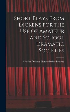 Short Plays From Dickens for the Use of Amateur and School Dramatic Societies - Baker Browne, Charles Dickens Horace