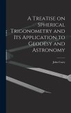 A Treatise on Spherical Trigonometry and Its Application to Geodesy and Astronomy