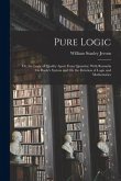 Pure Logic: Or, the Logic of Quality Apart From Quantity; With Remarks On Boole's System and On the Relation of Logic and Mathemat