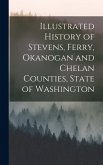 Illustrated History of Stevens, Ferry, Okanogan and Chelan Counties, State of Washington Illustrated History of Stevens, Ferry, Okanogan and Chelan Counties, State of Washington