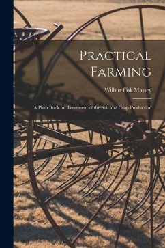 Practical Farming: A Plain Book on Treatment of the Soil and Crop Production - Massey, Wilbur Fisk