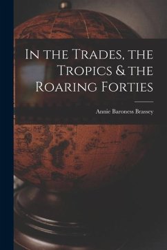 In the Trades, the Tropics & the Roaring Forties - Brassey, Annie Baroness