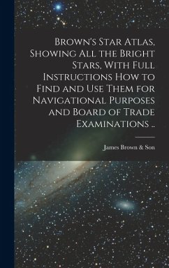 Brown's Star Atlas, Showing all the Bright Stars, With Full Instructions how to Find and use Them for Navigational Purposes and Board of Trade Examina - Brown &. Son, James