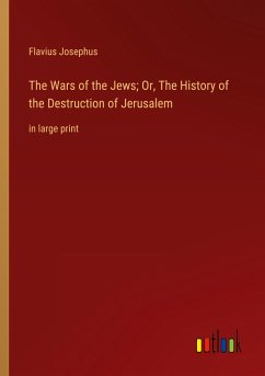 The Wars of the Jews; Or, The History of the Destruction of Jerusalem