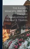 The Kaiser's Memoirs, 1888-1918. English Translation by Thomas R. Ybarra