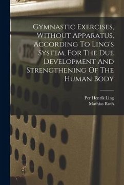 Gymnastic Exercises, Without Apparatus, According To Ling's System, For The Due Development And Strengthening Of The Human Body - Roth, Mathias