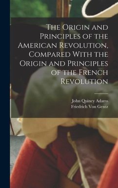 The Origin and Principles of the American Revolution, Compared With the Origin and Principles of the French Revolution - Adams, John Quincy; Gentz, Friedrich Von