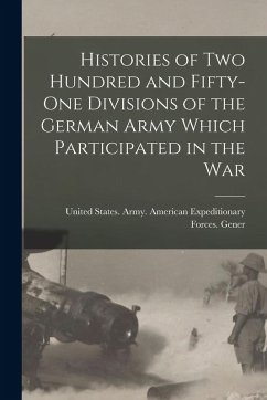 Histories of two Hundred and Fifty-one Divisions of the German Army Which Participated in the War - States Army American Expeditionary