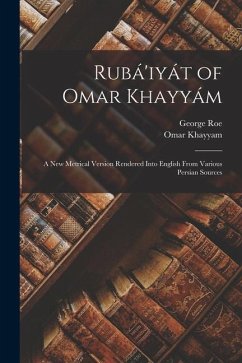 Rubá'iyát of Omar Khayyám: A New Metrical Version Rendered Into English From Various Persian Sources - Roe, George; Khayyam, Omar