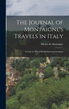 The Journal of Montaigne's Travels in Italy: In Italy by Way of Switzerland and Germany - Montaigne, Michel