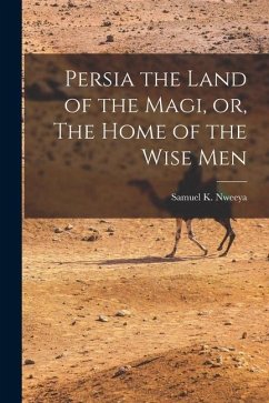 Persia the Land of the Magi, or, The Home of the Wise Men - Nweeya, Samuel K.