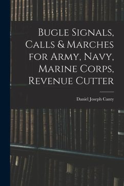 Bugle Signals, Calls & Marches for Army, Navy, Marine Corps, Revenue Cutter - Canty, Daniel Joseph