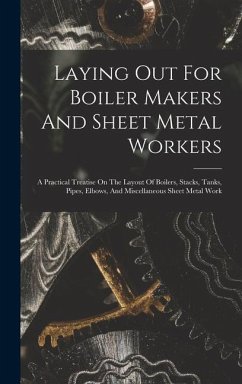 Laying Out For Boiler Makers And Sheet Metal Workers; A Practical Treatise On The Layout Of Boilers, Stacks, Tanks, Pipes, Elbows, And Miscellaneous Sheet Metal Work - Anonymous