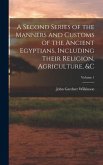 A Second Series of the Manners and Customs of the Ancient Egyptians, Including Their Religion, Agriculture, &c; Volume 1