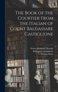 The Book of the Courtier From the Italian of Count Baldassare Castiglione - Raleigh, Walter Alexander; Castiglione, Baldassarre; Hoby, Thomas