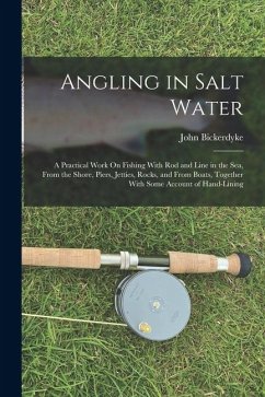 Cover Angling in Salt Water: A Practical Work On Fishing With Rod and Line in the Sea, From the Shore, Piers, Jetties, Rocks, and From Boats, Toget