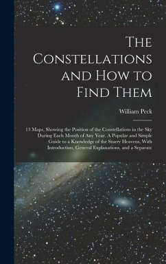 The Constellations and how to Find Them; 13 Maps, Showing the Position of the Constellations in the sky During Each Month of any Year. A Popular and S - Peck, William