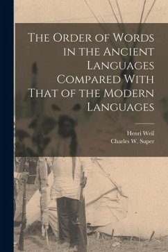 The Order of Words in the Ancient Languages Compared With That of the Modern Languages - Weil, Henri; Super, Charles W.