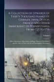 A Collection of Upwards of Thirty Thousand Names of German, Swiss, Dutch, French and Other Immigrants in Pennsylvania From 1727 to 1776: With a Statem