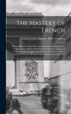 The Mastery of French: Direct Method a Series of Lessons, Including a Simple Key to Pronunciation, Which Will Enable the Student to Read and