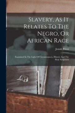 Slavery, As It Relates To The Negro, Or African Race: Examined In The Light Of Circumstances, History And The Holy Scriptures - Priest, Josiah