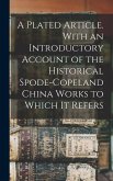 A Plated Article. With an Introductory Account of the Historical Spode-Copeland China Works to Which it Refers